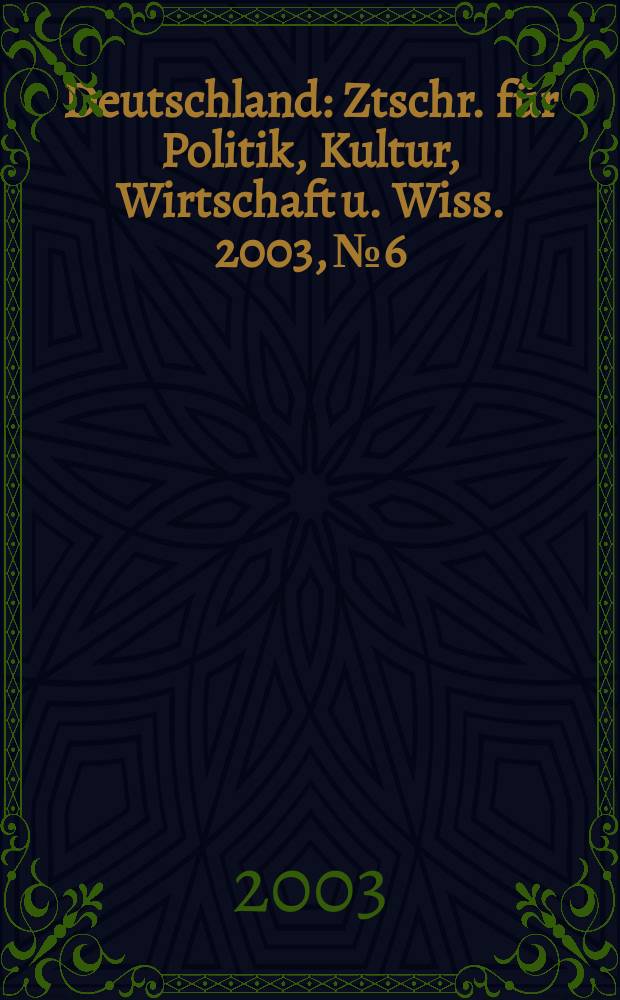 Deutschland : Ztschr. f&uuml;r Politik, Kultur, Wirtschaft u. Wiss. 2003, №6
