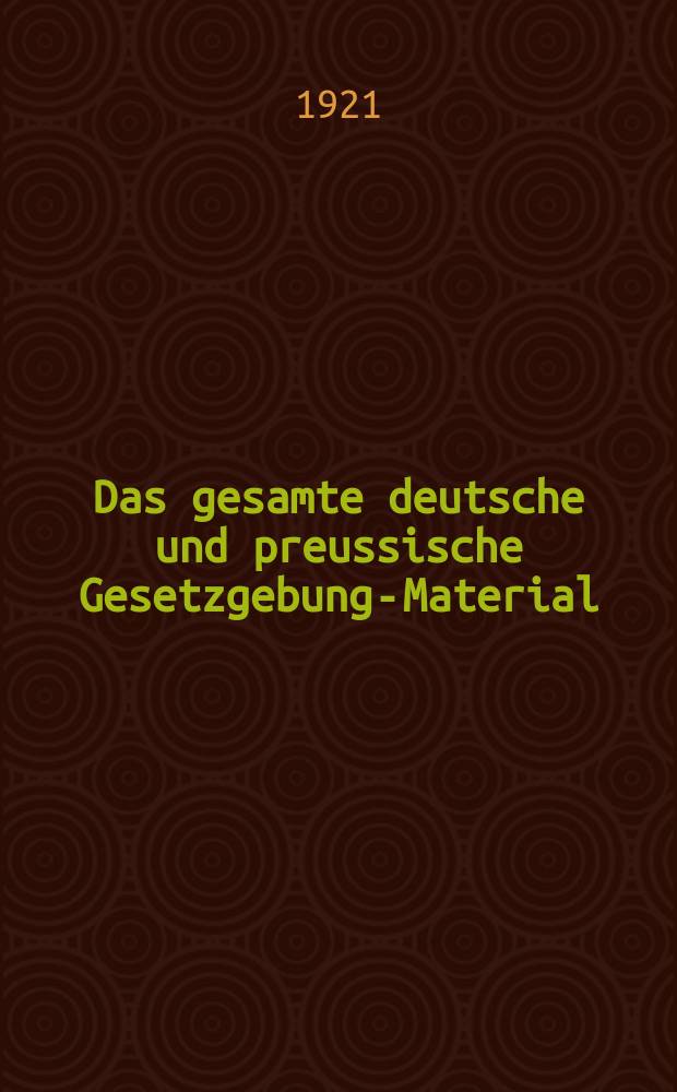 Das gesamte deutsche und preussische Gesetzgebungs- Material : Die Gesetze und Verordnungen sowie die Ausführungs- Anweisungen, Erlasse, Verfügungen usw. der preussischen und deutschen Zentralbehörden