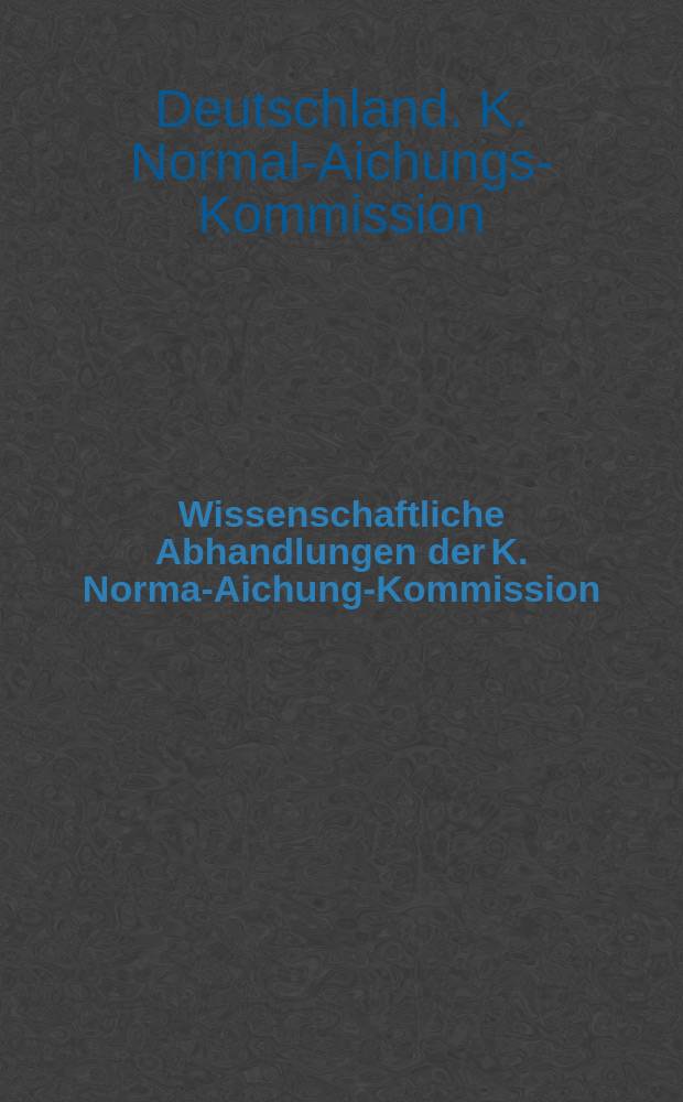 Wissenschaftliche Abhandlungen der K. Normal- Aichungs- Kommission : (Fortsetzunder, Metronomischen Beiträge)