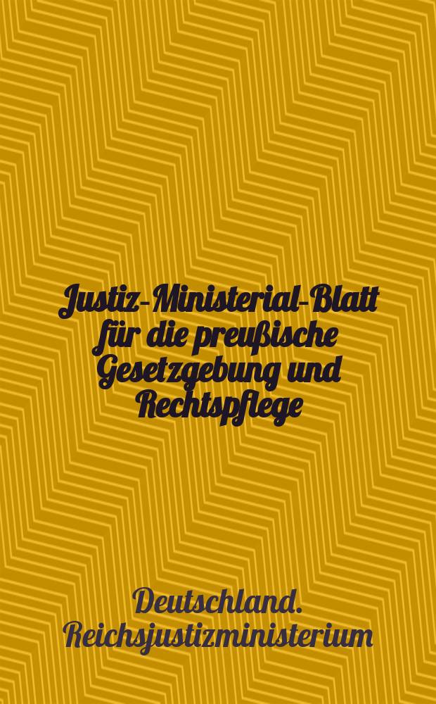 Justiz-Ministerial-Blatt für die preußische Gesetzgebung und Rechtspflege : Hrsg. im Büreau des Justiz-Ministeriums, zu, Besten der Justiz- Offizianten- Wittwen- Kasse