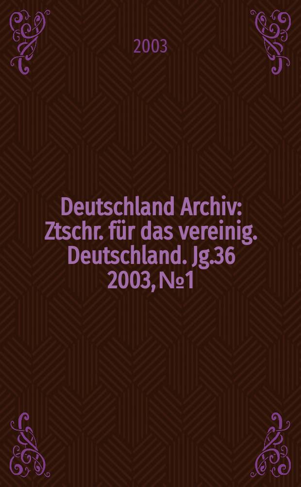 Deutschland Archiv : Ztschr. für das vereinig. Deutschland. Jg.36 2003, №1