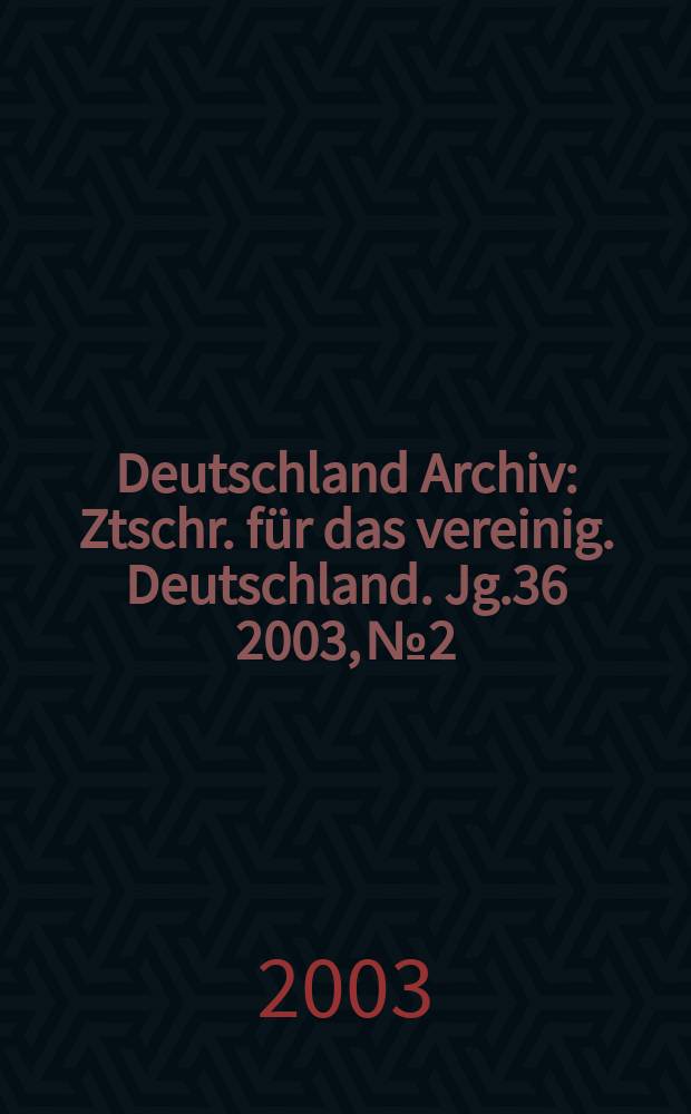 Deutschland Archiv : Ztschr. für das vereinig. Deutschland. Jg.36 2003, №2