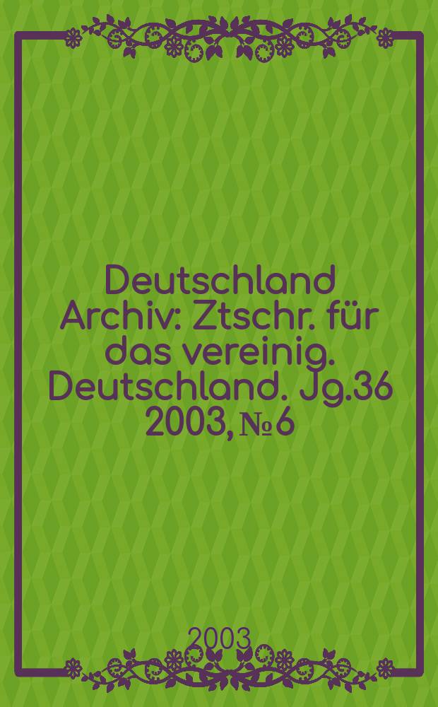 Deutschland Archiv : Ztschr. für das vereinig. Deutschland. Jg.36 2003, №6