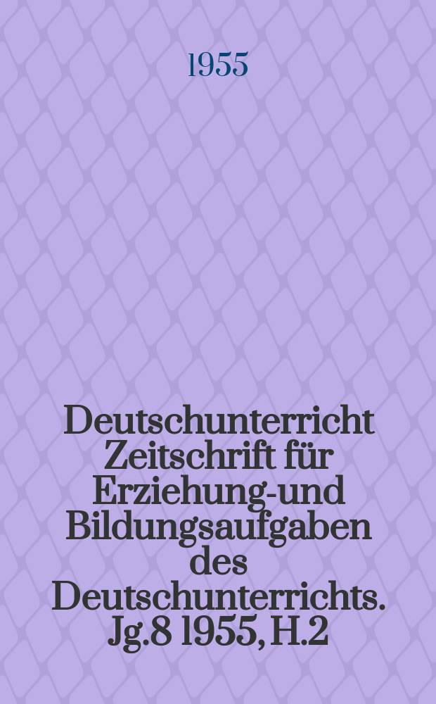 Deutschunterricht Zeitschrift für Erziehungs- und Bildungsaufgaben des Deutschunterrichts. Jg.8 1955, H.2