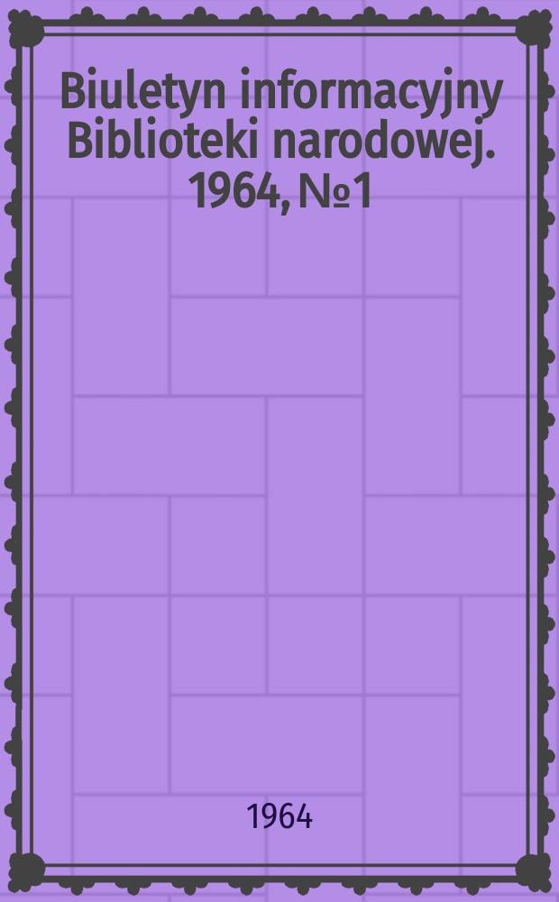 Biuletyn informacyjny Biblioteki narodowej. 1964, №1/2(19) : Październik 1962/Czerwiec 1964