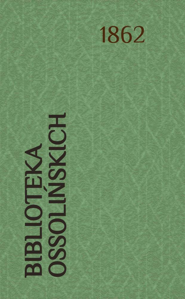 Biblioteka Ossolińskich : Pismo historyi, literaturze, umiejętnośsiom i rzeczom narodowym poświęcone. T.1