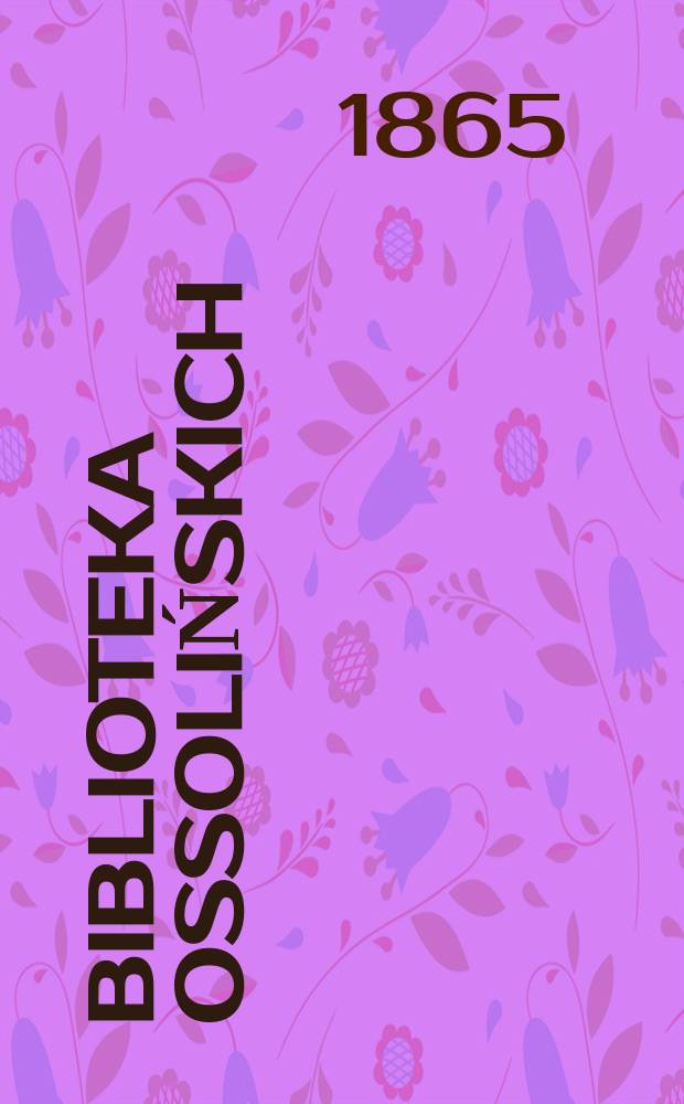 Biblioteka Ossolińskich : Pismo historyi, literaturze, umiejętnośsiom i rzeczom narodowym poświęcone. T.6