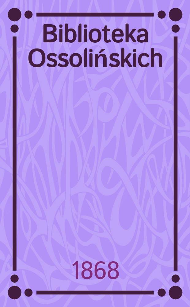 Biblioteka Ossolińskich : Pismo historyi, literaturze, umiejętnośsiom i rzeczom narodowym poświęcone. T.10