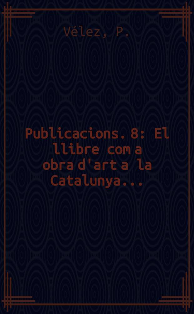 [Publicacions]. 8 : El llibre com a obra d'art a la Catalunya...
