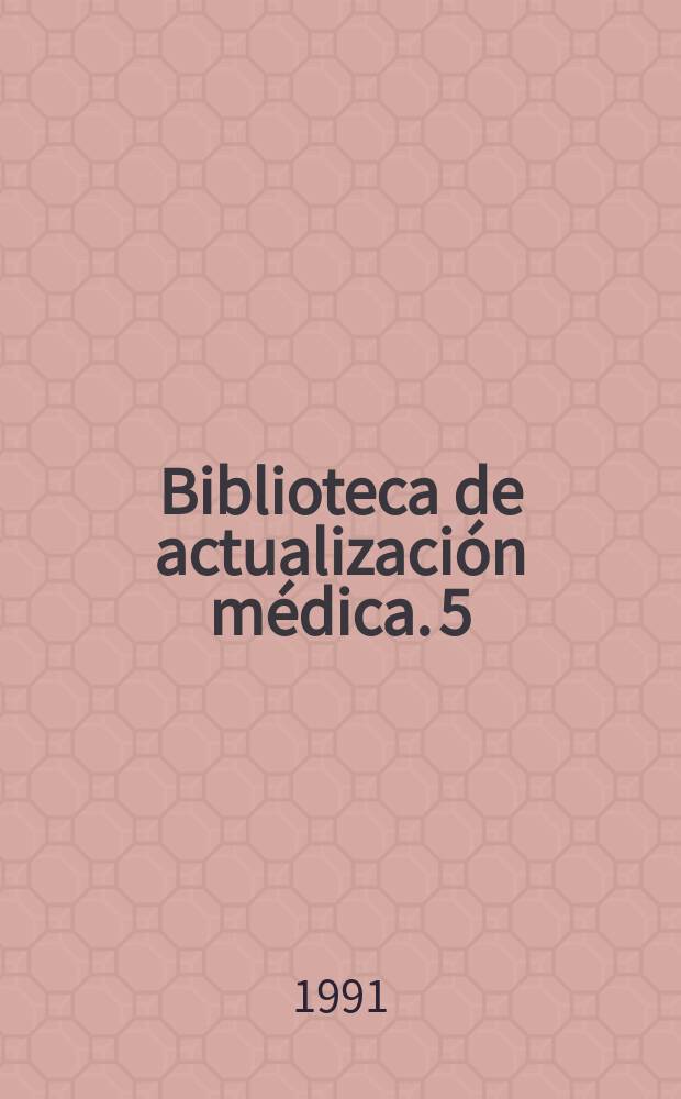 Biblioteca de actualización médica. 5 : (Actualización en medicina interna). 1991