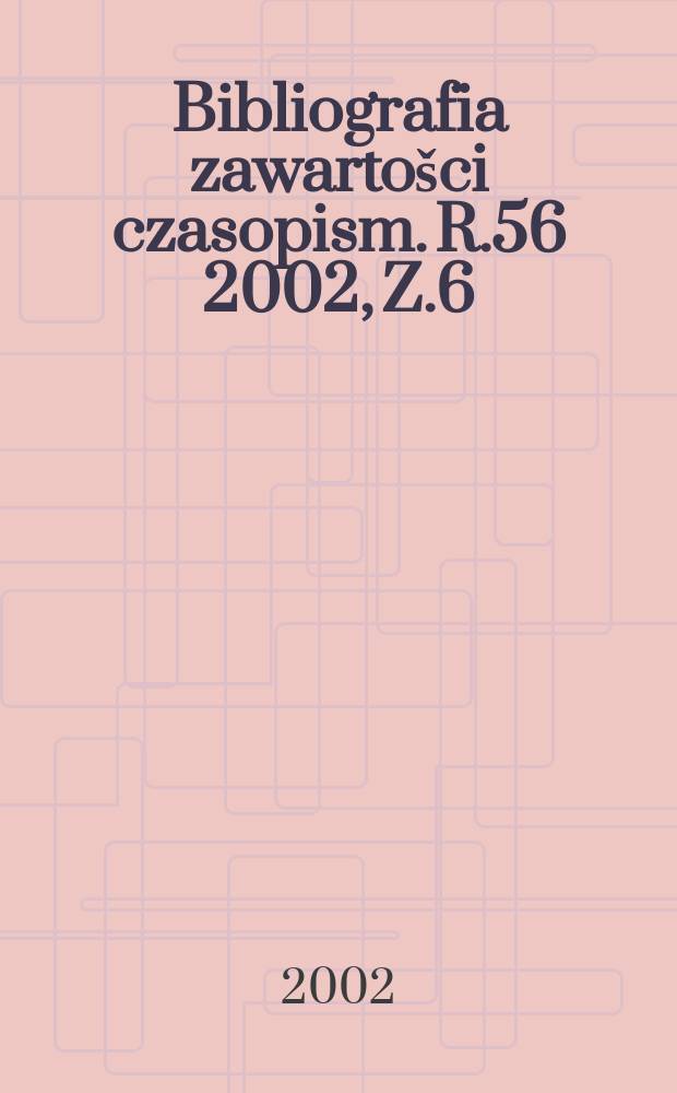 Bibliografia zawarto&scaron;ci czasopism. R.56 2002, Z.6