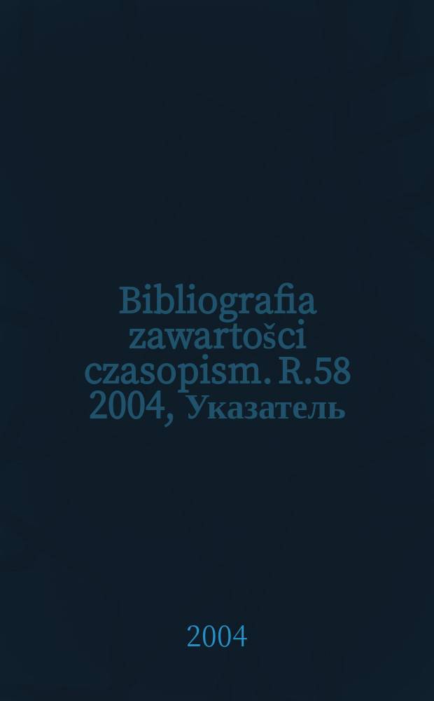 Bibliografia zawarto&scaron;ci czasopism. R.58 2004, Указатель