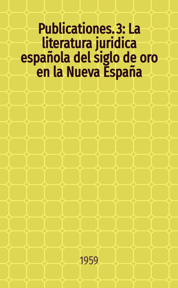 [Publicationes]. 3 : La literatura juridica española del siglo de oro en la Nueva España