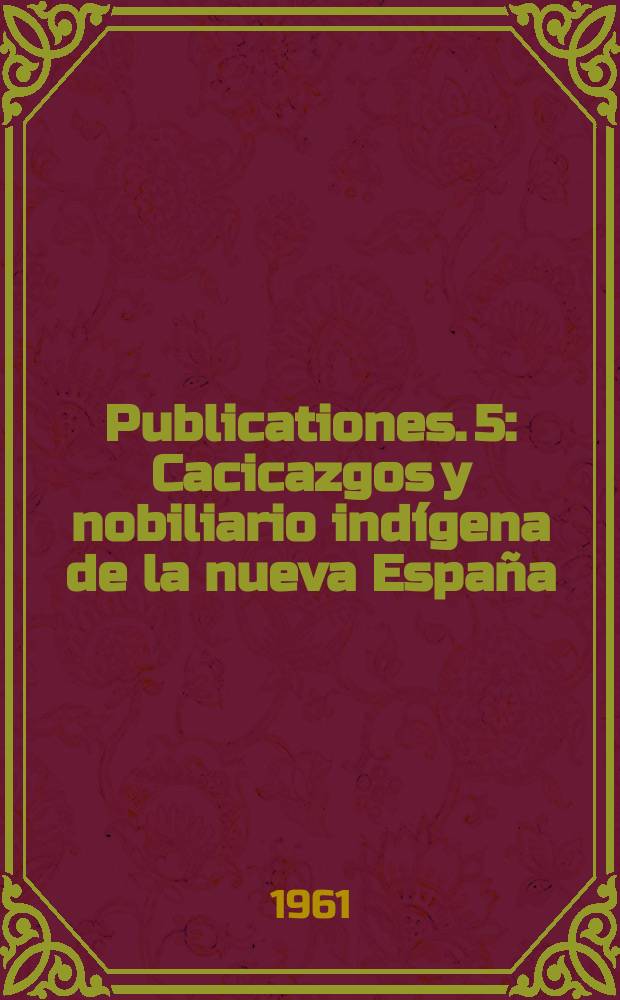 [Publicationes]. 5 : Cacicazgos y nobiliario indígena de la nueva España