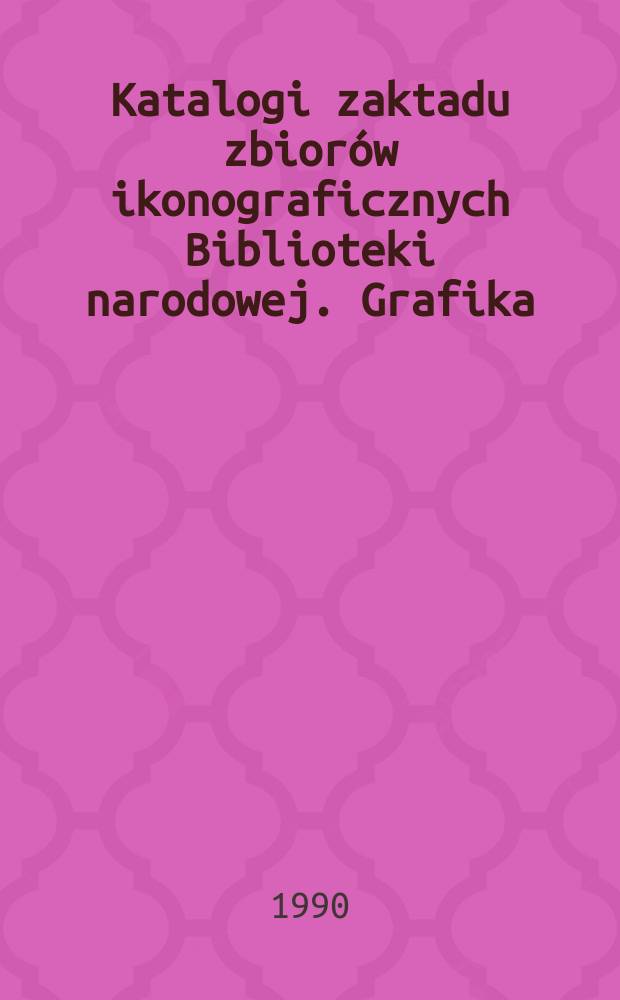 Katalogi zaktadu zbiorów ikonograficznych Biblioteki narodowej. Grafika