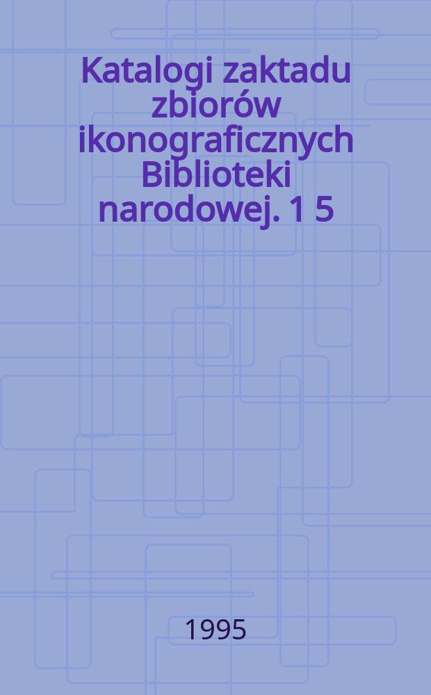 Katalogi zaktadu zbiorów ikonograficznych Biblioteki narodowej. 1[5] : Katalog portretów osobistości polskich i obcych w Polsce działających. Suplementy oraz poprawki i uzunetnienia do tomów 1-5