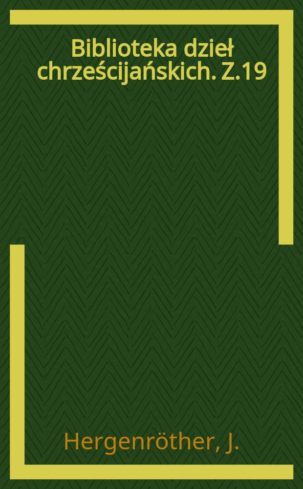 Biblioteka dzieł chrześcijańskich. Z.19 : Historya powszechna kościoła katolickiego