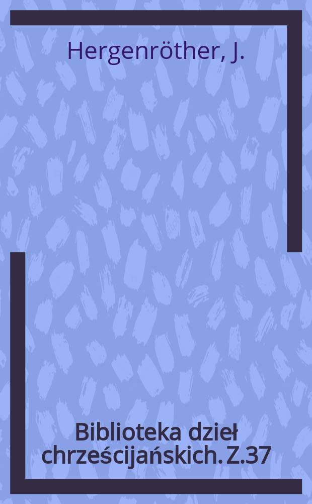 Biblioteka dzieł chrześcijańskich. Z.37 : Historya powszechna kościoła katolickiego