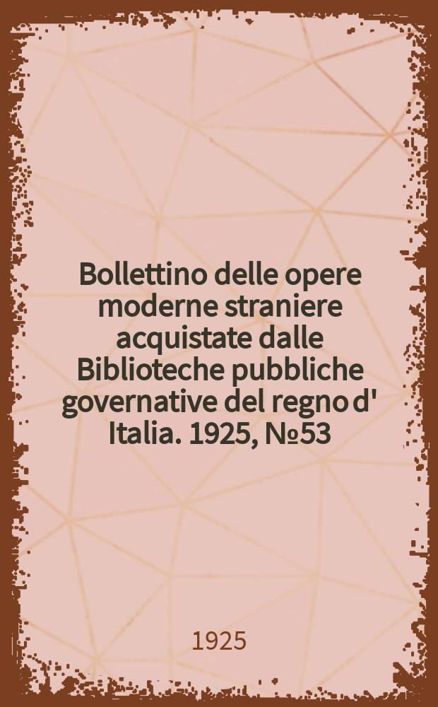 Bollettino delle opere moderne straniere acquistate dalle Biblioteche pubbliche governative del regno d' Italia. 1925, №53/55