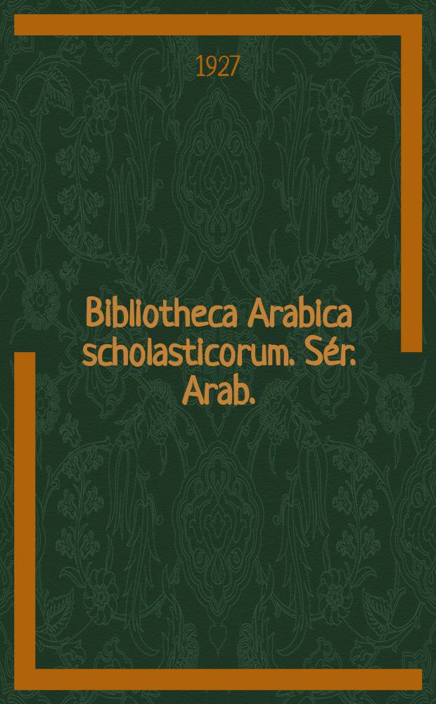 Bibliotheca Arabica scholasticorum. Sér. Arab.
