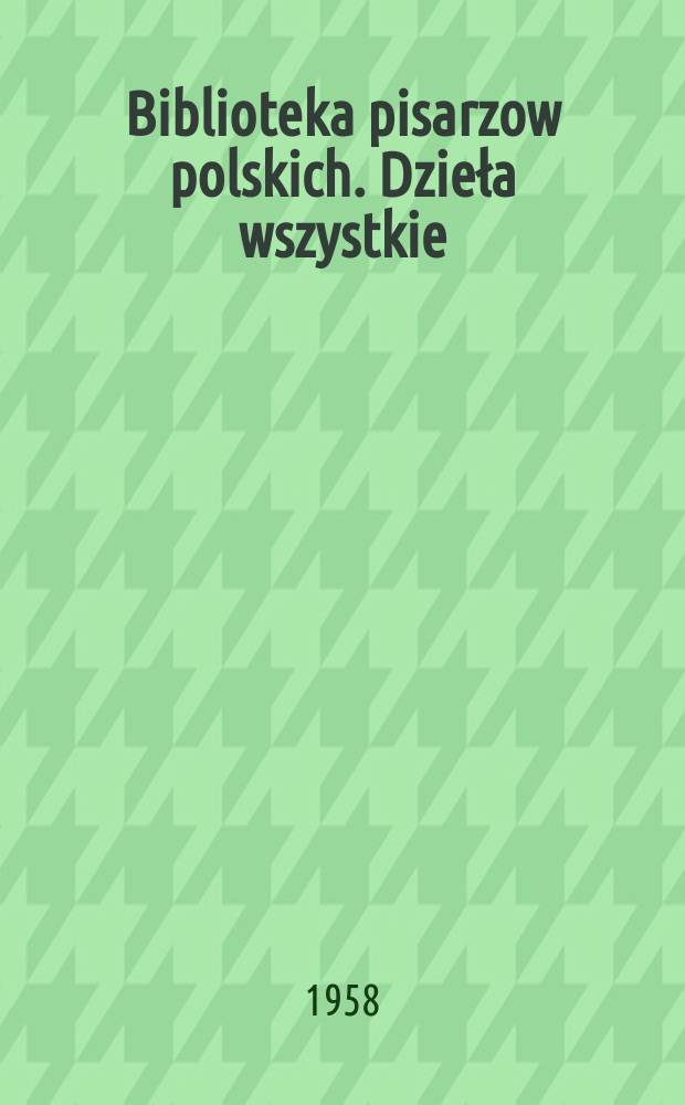 Biblioteka pisarzow polskich. Dzieła wszystkie