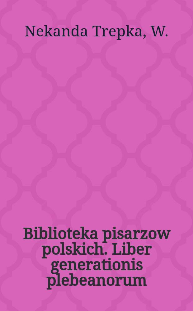 Biblioteka pisarzow polskich. Liber generationis plebeanorum