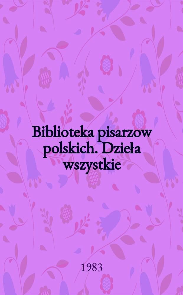 Biblioteka pisarzow polskich. Dzieła wszystkie
