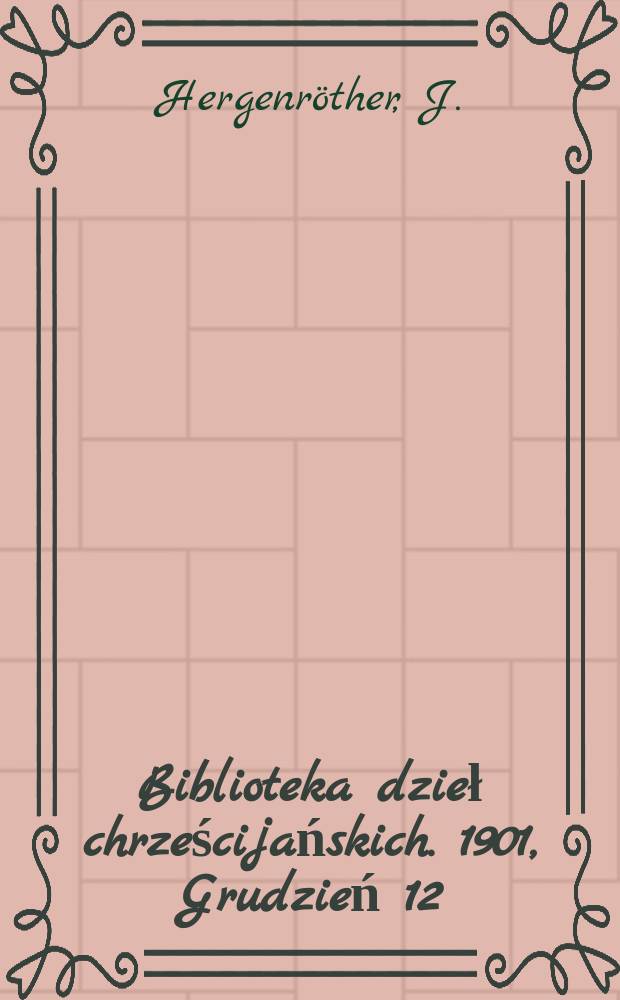 Biblioteka dzieł chrześcijańskich. 1901, Grudzień[12] : Historya powszechna kościoła katolickiego