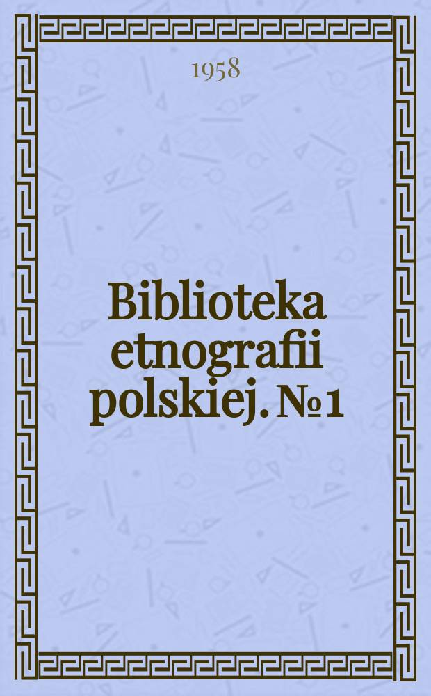 Biblioteka etnografii polskiej. №1 : Studia i materiały do historii kultury wsi Polskiej w XIX i XX w.
