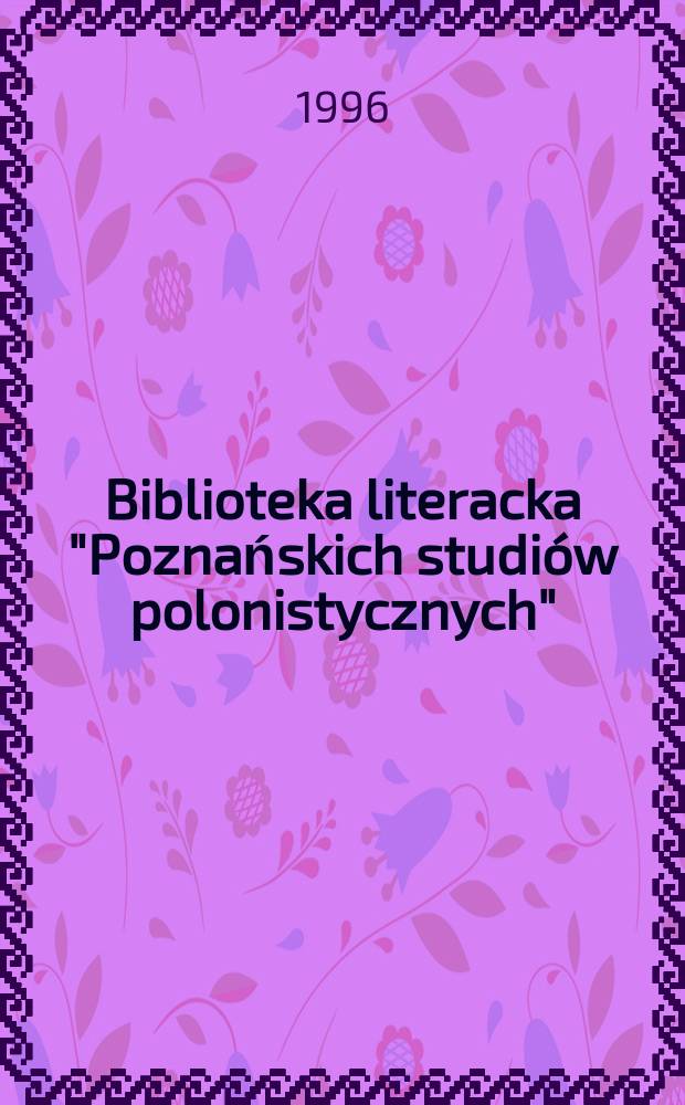 Biblioteka literacka "Poznańskich studiów polonistycznych" : Prace Inst. filologii pol. Uniw. im. A. Mickiewicza