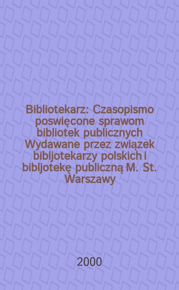 Bibliotekarz : Czasopismo poswięcone sprawom bibliotek publicznych Wydawane przez związek bibljotekarzy polskich i bibljotekę publiczną M. St. Warszawy. 2000, №3