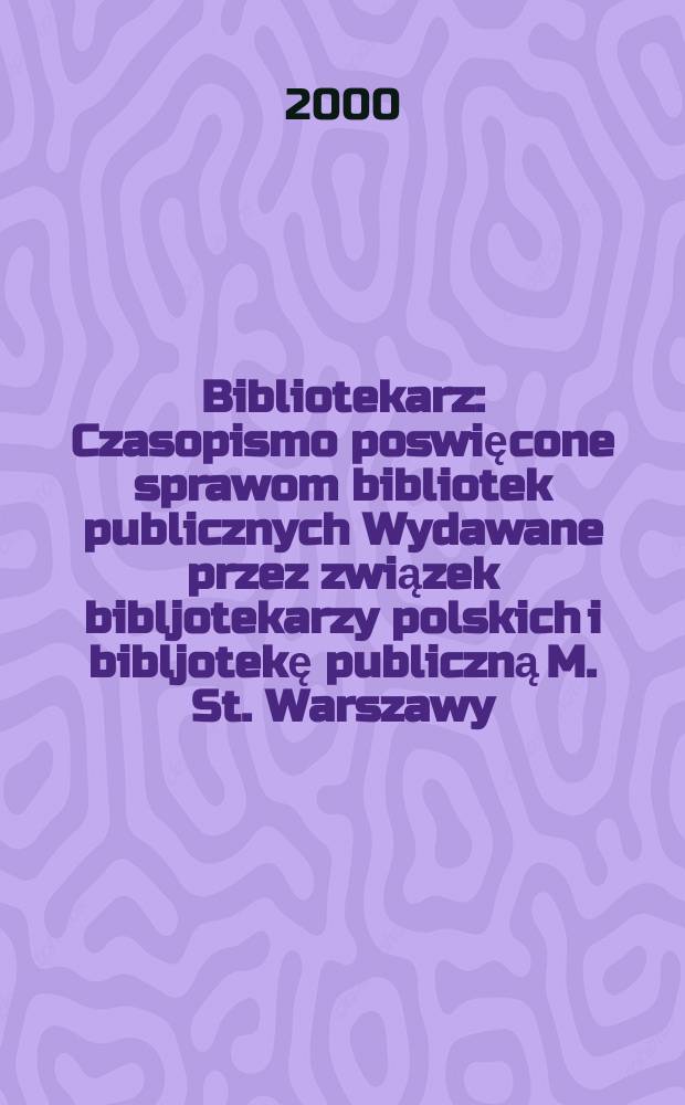 Bibliotekarz : Czasopismo poswięcone sprawom bibliotek publicznych Wydawane przez związek bibljotekarzy polskich i bibljotekę publiczną M. St. Warszawy. 2000, №4