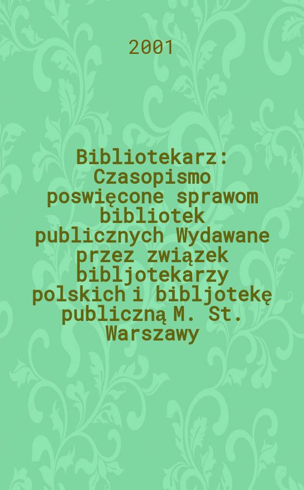 Bibliotekarz : Czasopismo poswięcone sprawom bibliotek publicznych Wydawane przez związek bibljotekarzy polskich i bibljotekę publiczną M. St. Warszawy. 2001, №1