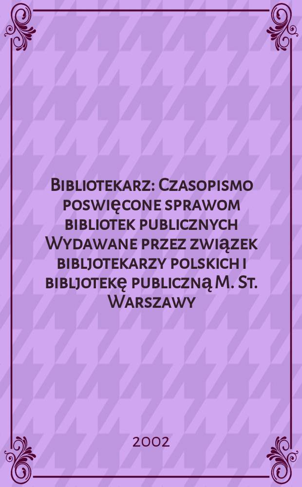 Bibliotekarz : Czasopismo poswięcone sprawom bibliotek publicznych Wydawane przez związek bibljotekarzy polskich i bibljotekę publiczną M. St. Warszawy. 2002, №5