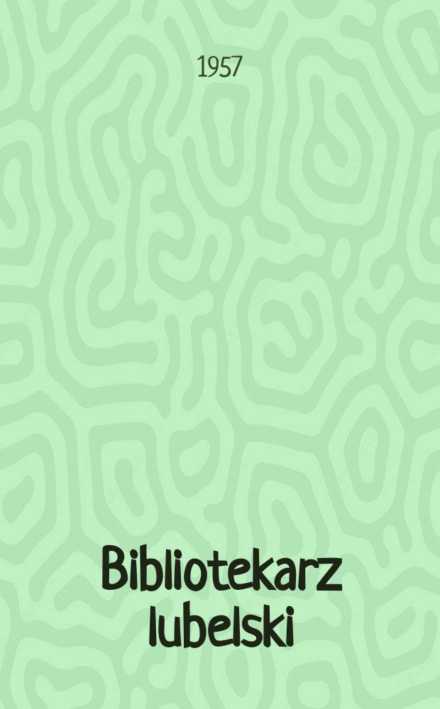 Bibliotekarz lubelski : Kwartalnik poświęcony sprawom bibliotek powszechnych Województwa lubelskiego