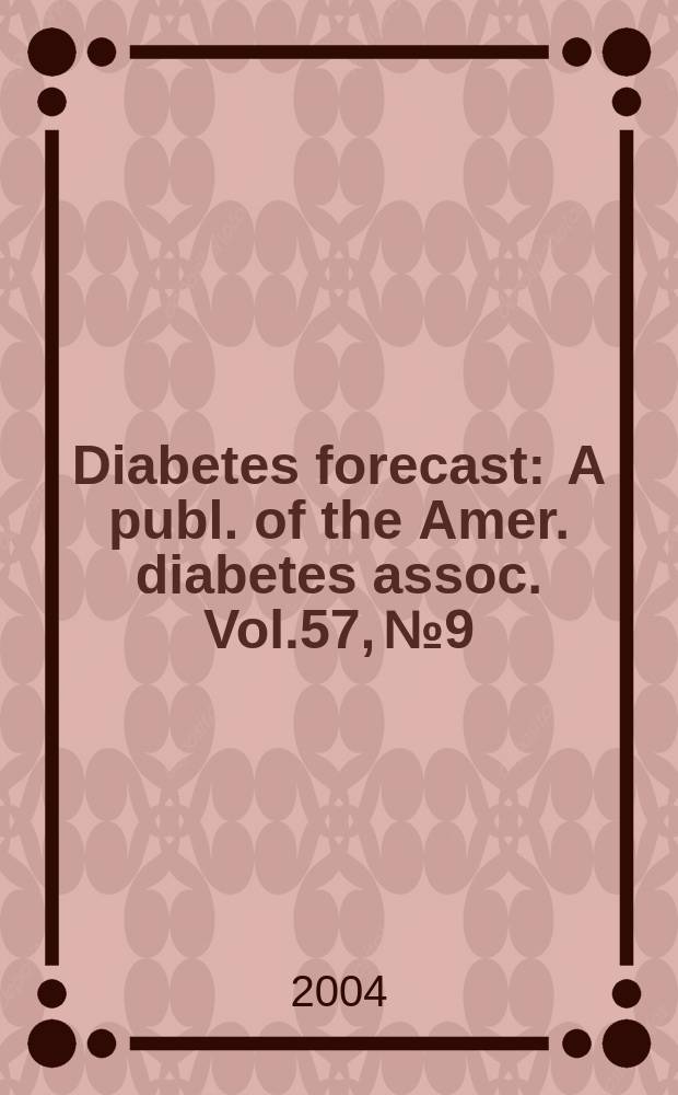 Diabetes forecast : A publ. of the Amer. diabetes assoc. Vol.57, №9