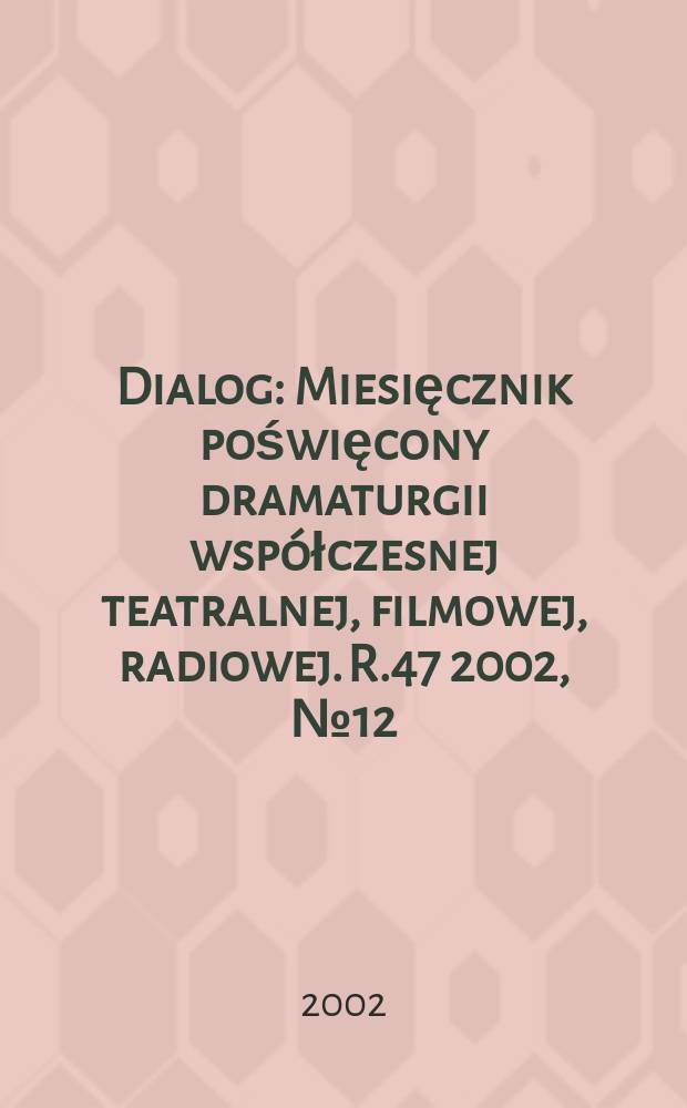 Dialog : Miesięcznik poświęcony dramaturgii współczesnej teatralnej, filmowej, radiowej. R.47 2002, №12