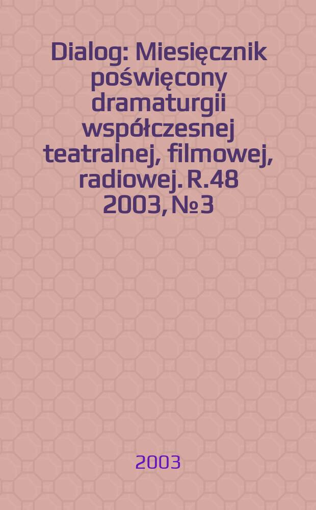 Dialog : Miesięcznik poświęcony dramaturgii współczesnej teatralnej, filmowej, radiowej. R.48 2003, №3