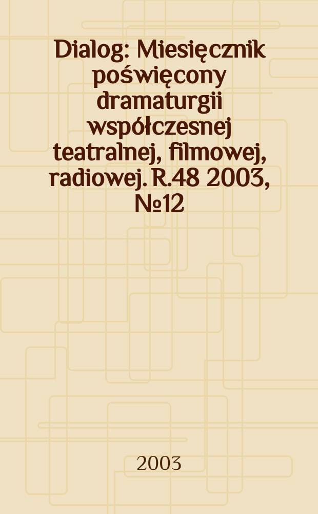 Dialog : Miesięcznik poświęcony dramaturgii współczesnej teatralnej, filmowej, radiowej. R.48 2003, №12