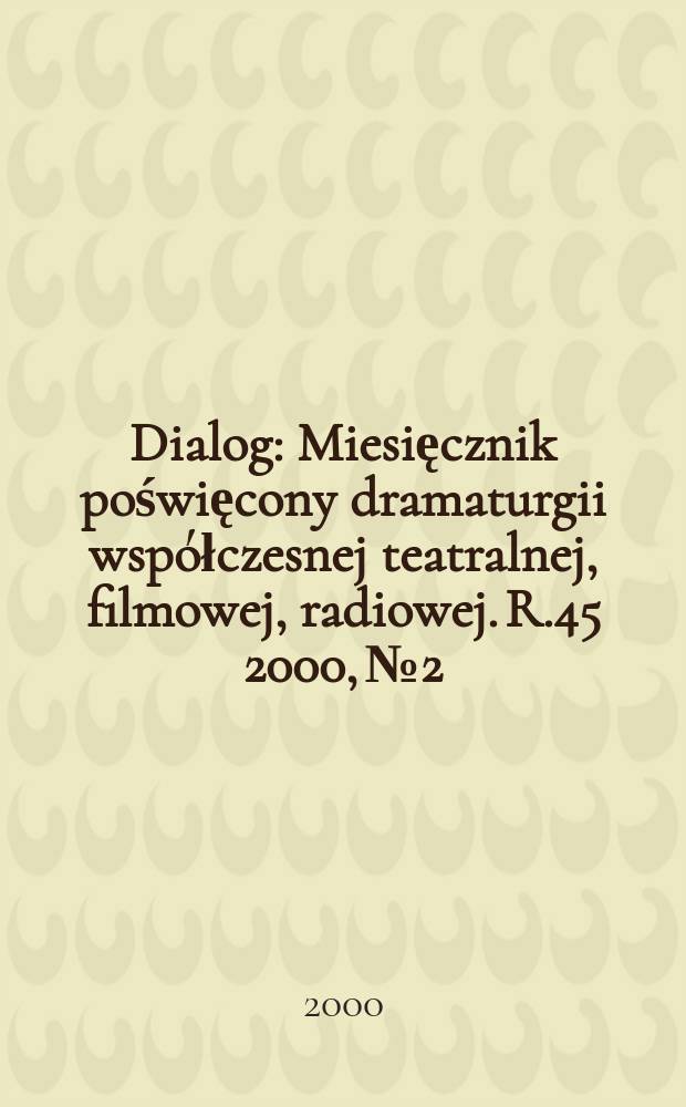 Dialog : Miesięcznik poświęcony dramaturgii współczesnej teatralnej, filmowej, radiowej. R.45 2000, №2