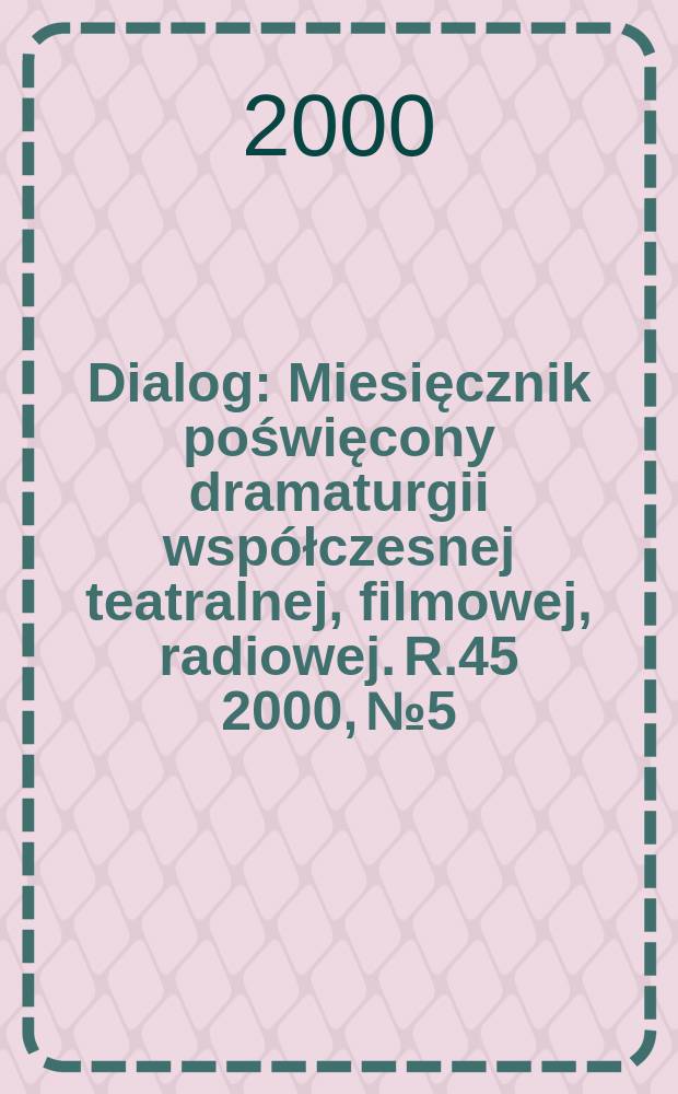Dialog : Miesięcznik poświęcony dramaturgii współczesnej teatralnej, filmowej, radiowej. R.45 2000, №5