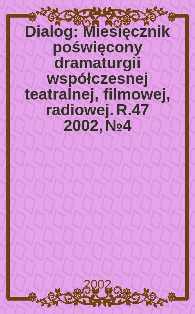 Dialog : Miesięcznik poświęcony dramaturgii współczesnej teatralnej, filmowej, radiowej. R.47 2002, №4