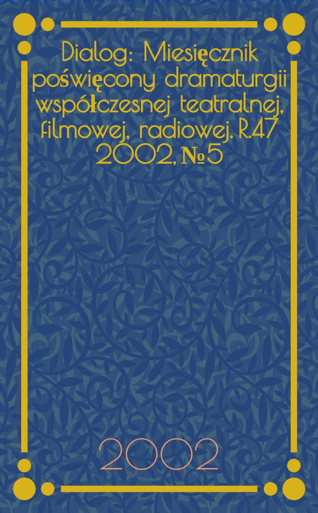 Dialog : Miesięcznik poświęcony dramaturgii wsp&oacute;łczesnej teatralnej, filmowej, radiowej. R.47 2002, №5