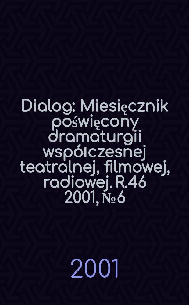 Dialog : Miesięcznik poświęcony dramaturgii współczesnej teatralnej, filmowej, radiowej. R.46 2001, №6