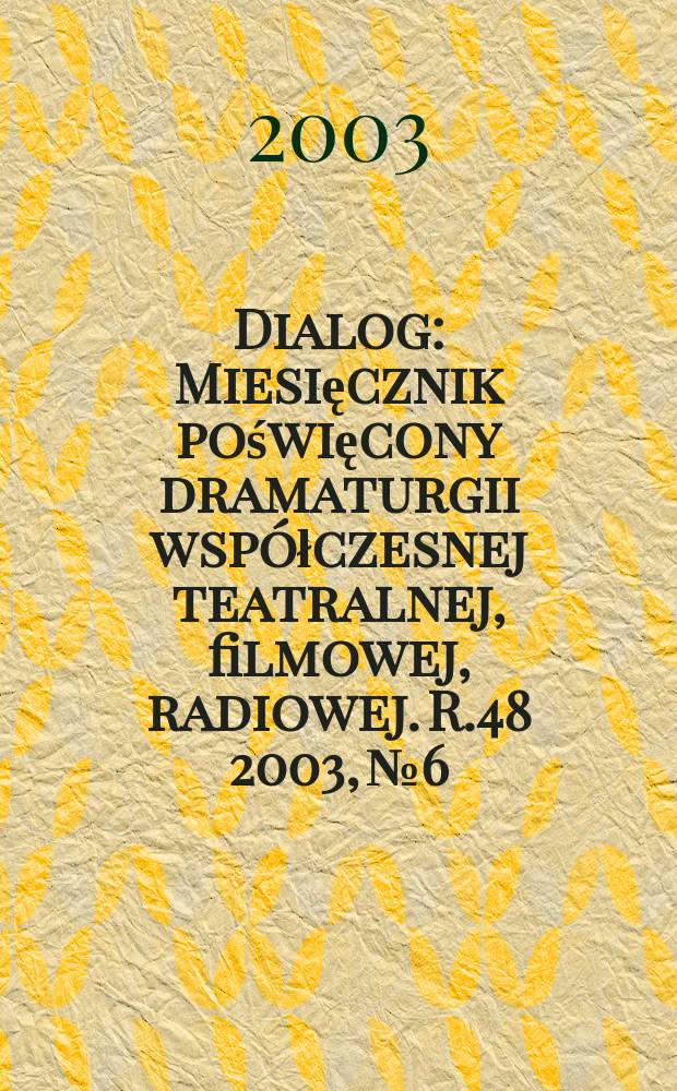 Dialog : Miesięcznik poświęcony dramaturgii współczesnej teatralnej, filmowej, radiowej. R.48 2003, №6