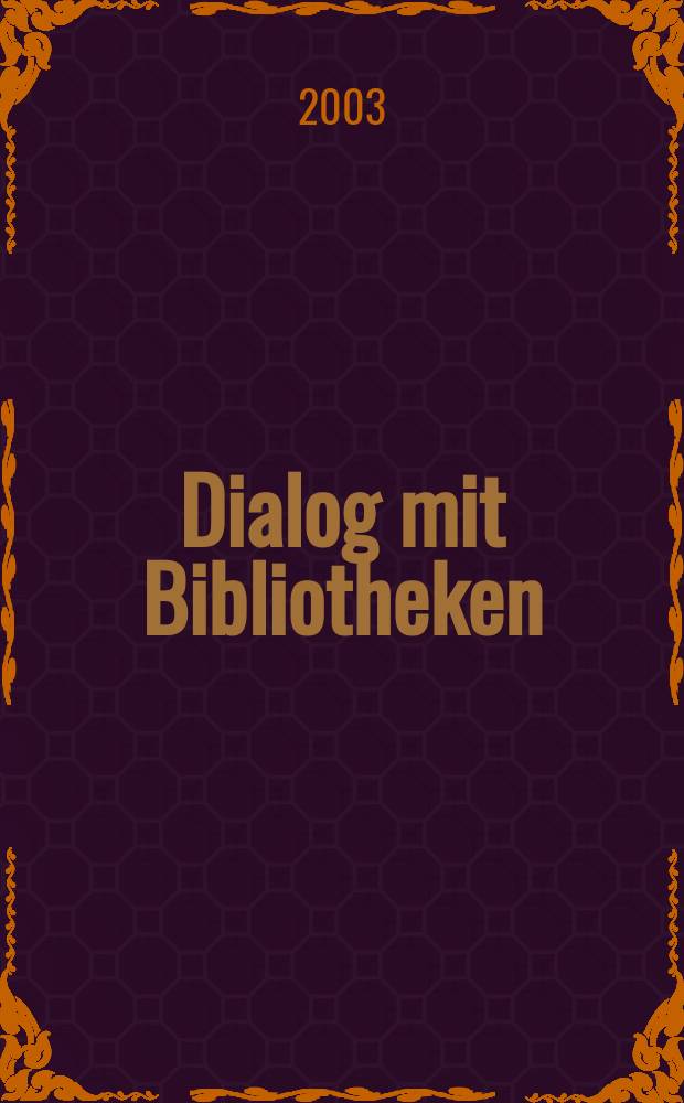 Dialog mit Bibliotheken : Fachztschr. &uuml;ber die Dt. Bibl., ihre Aktivit&auml;ten, ihr Dienstleistungsangebot. Jg.15 2003, №2