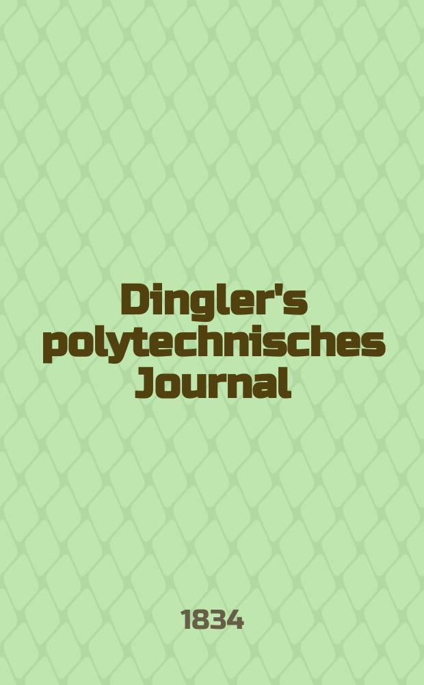 Dingler's polytechnisches Journal : Eine Zeitschrift zur Verbreitung gemeinnütziger Kenntnisse im Gebiete der Naturwissenschaft, der Chemie, der Pharmacie, der Mechanik, der Manufacturen, Fabriken, Künste, Gewerbe, der Handlung der Haus- und Landwirtschaft. Jg.15 1834, Bd.1(51), H.1