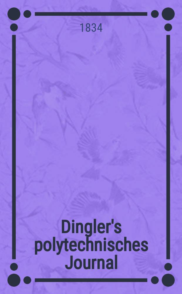 Dingler's polytechnisches Journal : Eine Zeitschrift zur Verbreitung gemeinnütziger Kenntnisse im Gebiete der Naturwissenschaft, der Chemie, der Pharmacie, der Mechanik, der Manufacturen, Fabriken, Künste, Gewerbe, der Handlung der Haus- und Landwirtschaft. Jg.15 1834, Bd.2(52), H.3(9)