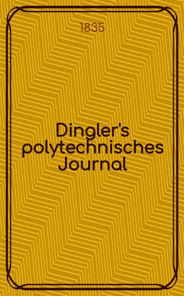 Dingler's polytechnisches Journal : Eine Zeitschrift zur Verbreitung gemeinnütziger Kenntnisse im Gebiete der Naturwissenschaft, der Chemie, der Pharmacie, der Mechanik, der Manufacturen, Fabriken, Künste, Gewerbe, der Handlung der Haus- und Landwirtschaft. Jg.16 1835, Bd.7(57), H.1(13)