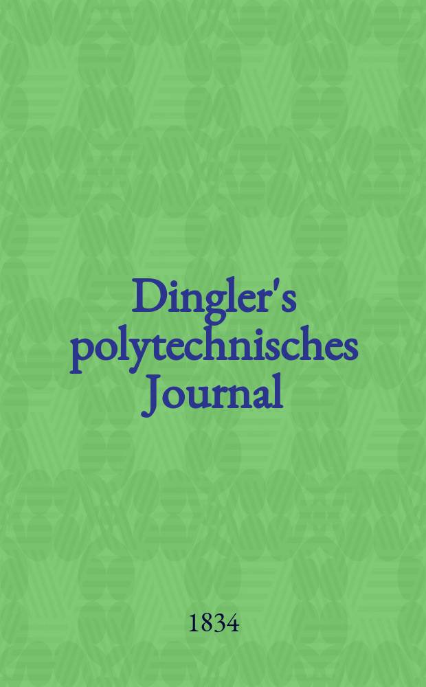Dingler's polytechnisches Journal : Eine Zeitschrift zur Verbreitung gemeinnütziger Kenntnisse im Gebiete der Naturwissenschaft, der Chemie, der Pharmacie, der Mechanik, der Manufacturen, Fabriken, Künste, Gewerbe, der Handlung der Haus- und Landwirtschaft. Jg.15 1834, Bd.2(52), H.4(10)